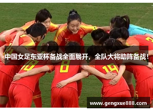 中国女足东亚杯备战全面展开,全队大将助阵备战!
